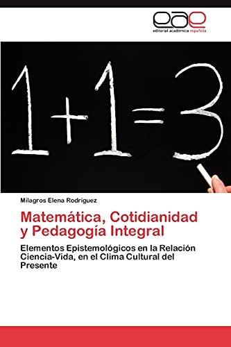 Matemática, Cotidianidad y Pedagogía Integral: Elementos Epistemológicos en la Relación Ciencia-Vida, en el Clima Cultural del Presente