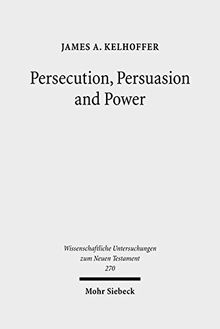 Persecution, Persuasion and Power: Readiness to Withstand Hardship as a Corroboration of Legitimacy in the New Testament (Wissenschaftliche Untersuchungen zum Neuen Testament, Band 270)