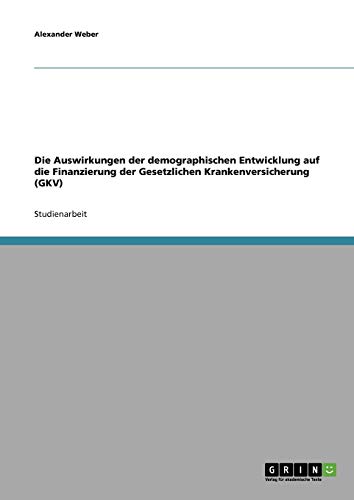 Die Auswirkungen der demographischen Entwicklung auf die Finanzierung der Gesetzlichen Krankenversicherung (GKV)