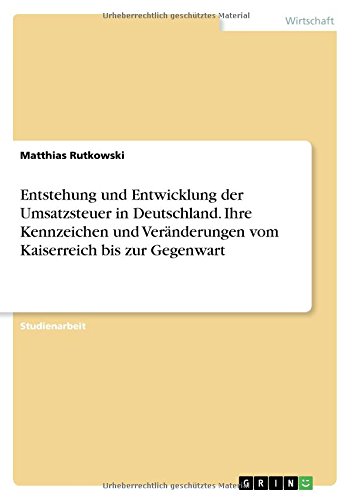 Entstehung und Entwicklung der Umsatzsteuer in Deutschland. Ihre Kennzeichen und Veränderungen vom Kaiserreich bis zur Gegenwart