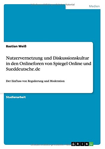 Nutzervernetzung und Diskussionskultur in den Onlineforen von Spiegel Online und Sueddeutsche.de: Der Einfluss von Regulierung und Moderation