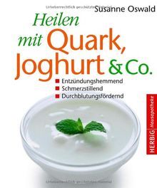 Heilen mit Quark, Joghurt & Co: Entzündungshemmend - Schmerzstillend - Durchblutungsfördernd