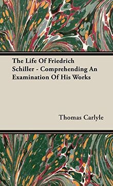 The Life Of Friedrich Schiller - Comprehending An Examination Of His Works