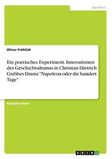 Ein poetisches Experiment. Innovationen des Geschichtsdramas in Christian Dietrich Grabbes Drama "Napoleon oder die hundert Tage"