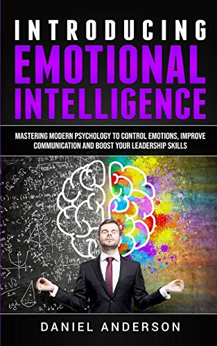 Introducing Emotional intelligence: Mastering Modern Psychology to Control Emotions, Improve Communication and Boost your Leadership Skills (Mastery Emotional Intelligence and Soft Skills, Band 1)