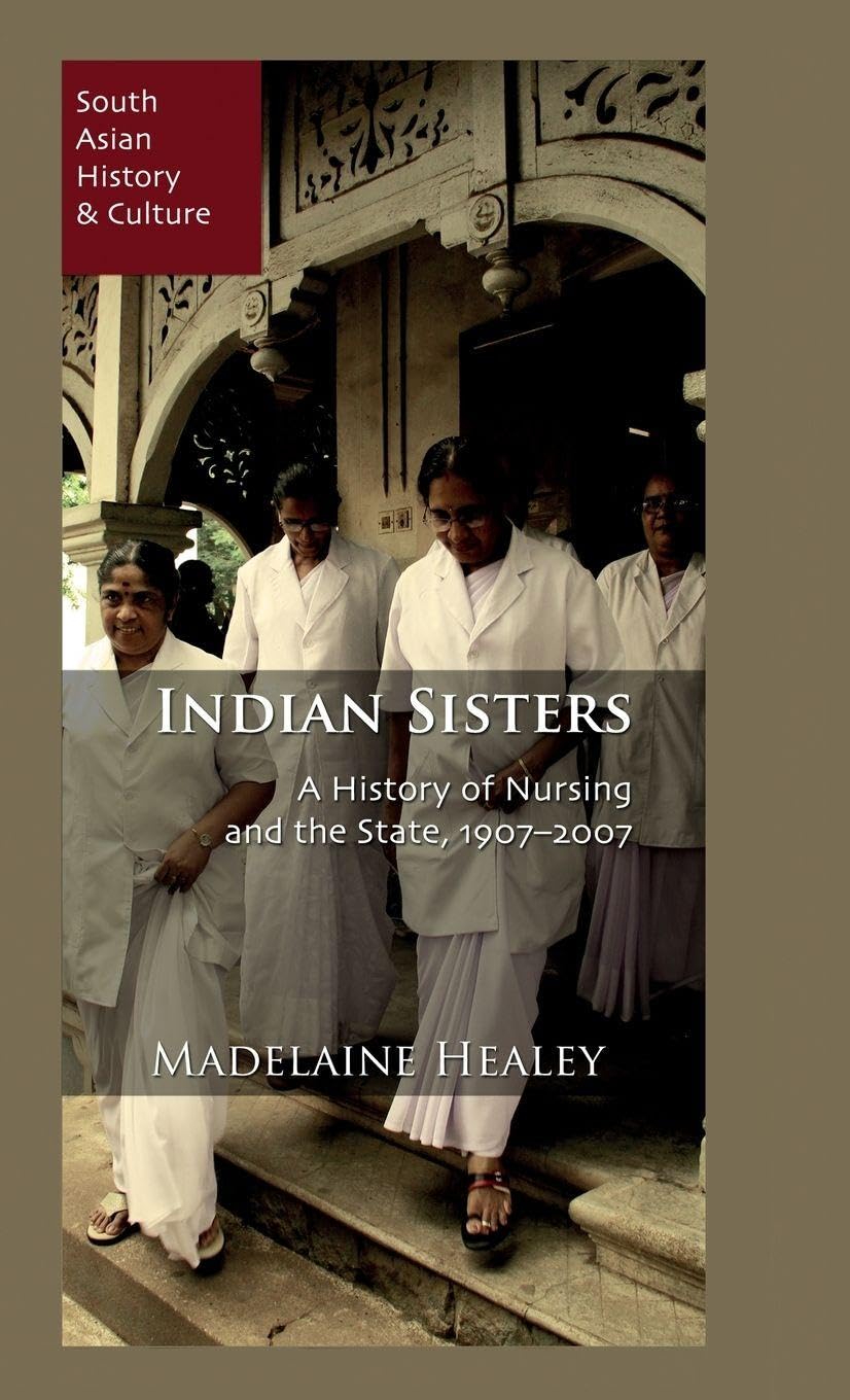Indian Sisters: A History of Nursing and the State, 1907-2007 (South Asian History and Culture)