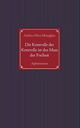 Die Kontrolle der Kontrolle ist das Mass der Freiheit: Aphorismen