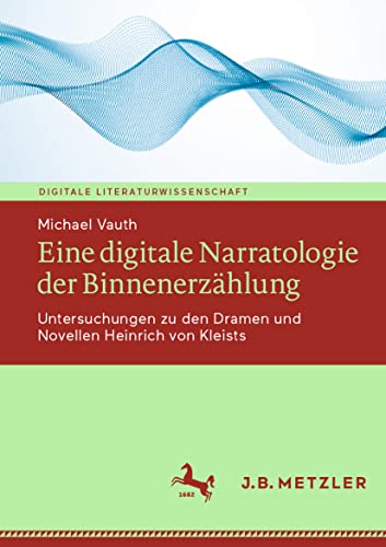 Eine digitale Narratologie der Binnenerzählung: Untersuchungen zu den Dramen und Novellen Heinrich von Kleists (Digitale Literaturwissenschaft)