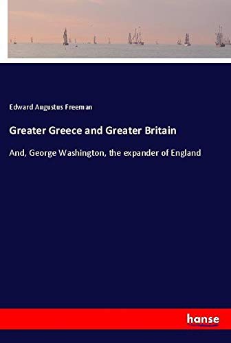 Greater Greece and Greater Britain: And, George Washington, the expander of England