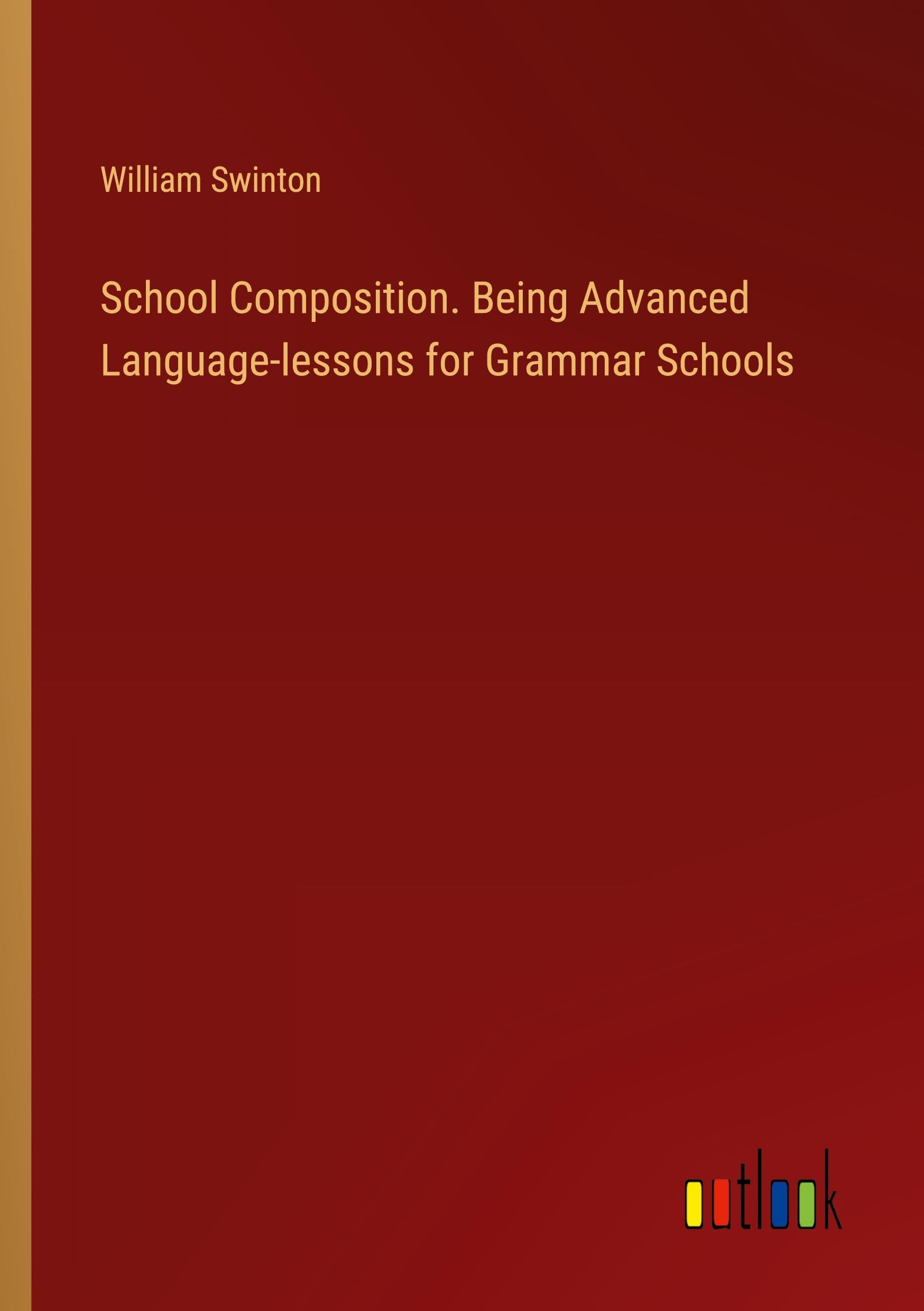 School Composition. Being Advanced Language-lessons for Grammar Schools