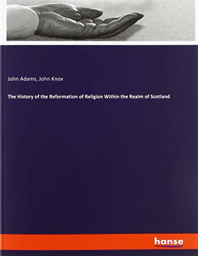 The History of the Reformation of Religion Within the Realm of Scotland