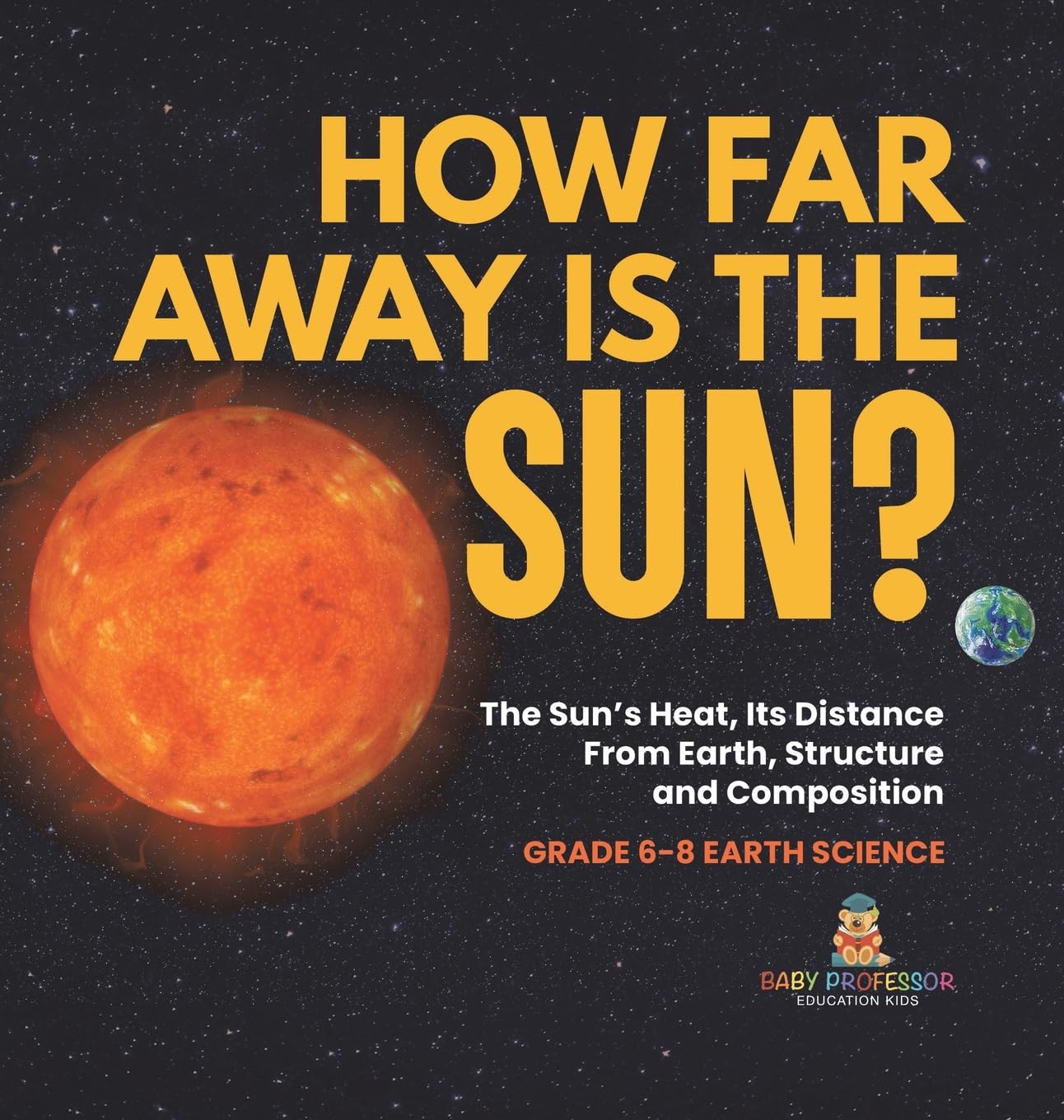 How Far Away is the Sun? The Sun's Heat, Its Distance from Earth, Structure and Composition Grade 6-8 Earth Science