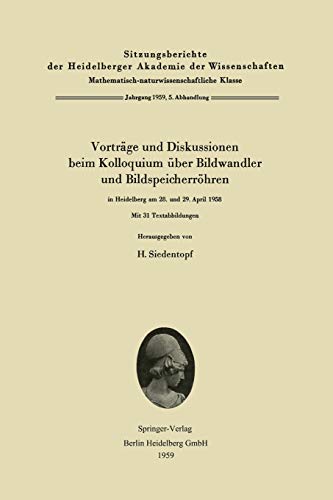 Vorträge und Diskussionen beim Kolloquium über Bildwandler und Bildspeicherröhren in Heidelberg am 28. und 29. April 1958 (Sitzungsberichte der ... der Wissenschaften, 1959 / 5, Band 5)