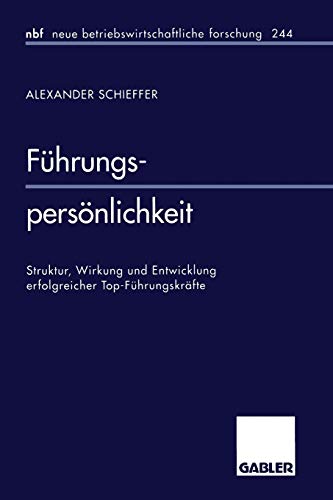 Führungspersönlichkeit: Struktur, Wirkung und Entwicklung erfolgreicher Top-Führungskräfte (neue betriebswirtschaftliche forschung (nbf), 244, Band 244)