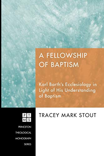 A Fellowship of Baptism: Karl Barth's Ecclesiology in Light of His Understanding of Baptism (Princeton Theological Monograph) (Princeton Theological Monograph Series, Band 139)
