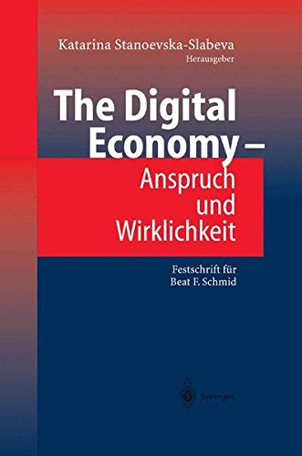 The Digital Economy - Anspruch und Wirklichkeit: Festschrift für Beat F. Schmid: Festschrift Fur Beat F. Schmid