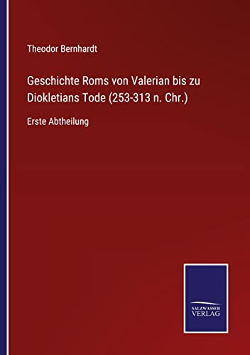 Geschichte Roms von Valerian bis zu Diokletians Tode (253-313 n. Chr.): Erste Abtheilung