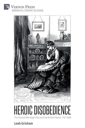 Heroic Disobedience: The Forced Marriage Plot and the British Novel, 1747-1880 (Literary Studies)