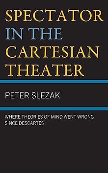 Spectator in the Cartesian Theater: Where Theories of Mind Went Wrong since Descartes