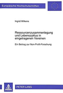 Ressourcenzusammenlegung und Lebenszyklus in eingetragenen Vereinen: Ein Beitrag zur Non-Profit-Forschung (Europäische Hochschulschriften - Reihe V)