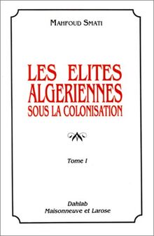 Les élites algériennes sous la colonisation. Vol. 1