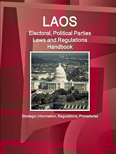 Laos Electoral, Political Parties Laws and Regulations Handbook - Strategic Information, Regulations, Procedures (World Business and Investment Library)