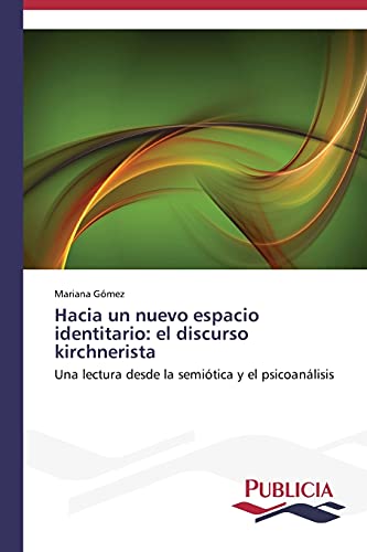 Hacia un nuevo espacio identitario: el discurso kirchnerista: Una lectura desde la semiótica y el psicoanálisis