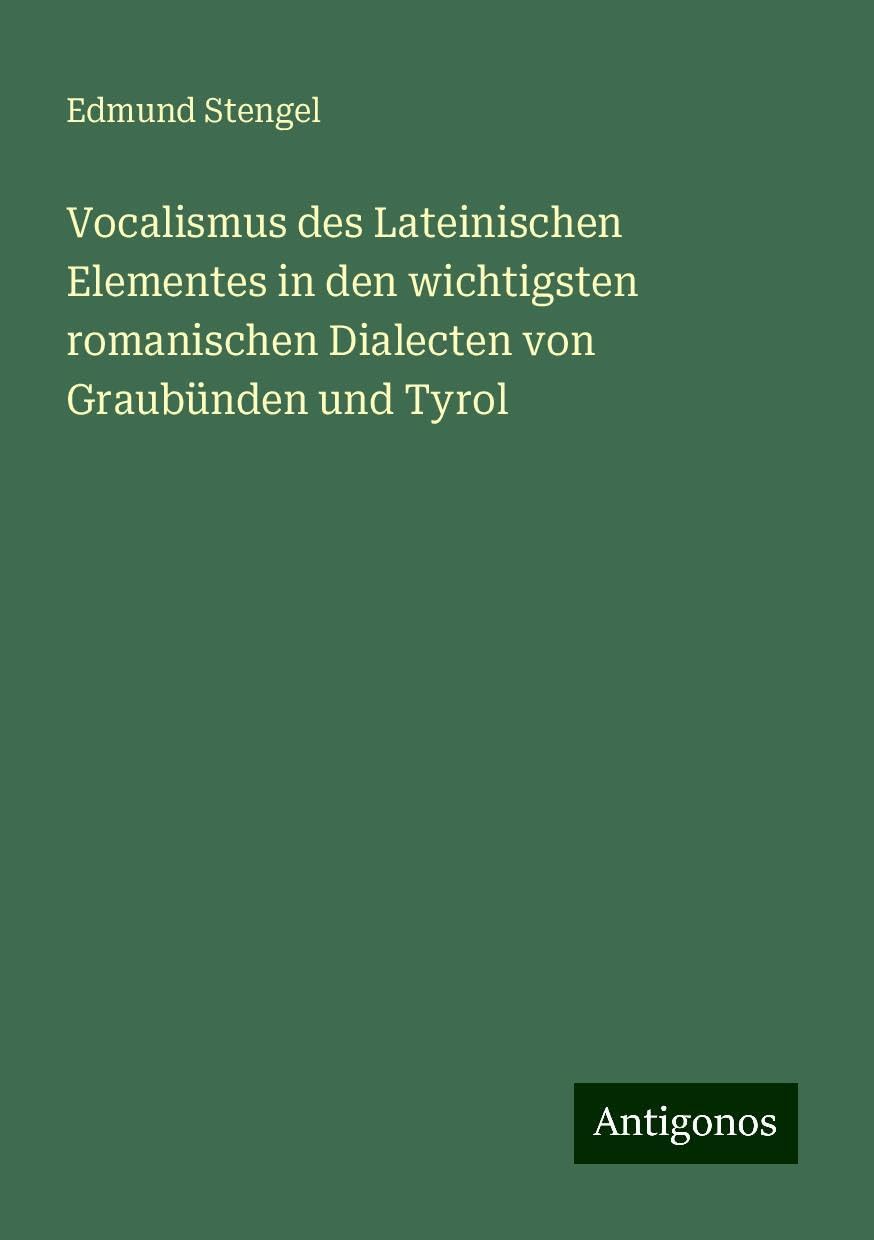 Vocalismus des Lateinischen Elementes in den wichtigsten romanischen Dialecten von Graubünden und Tyrol