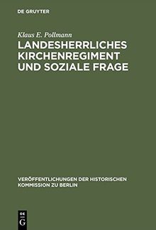 Landesherrliches Kirchenregiment und soziale Frage: Der evangelische Oberkirchenrat der altpreußischen Landeskirche und die sozialpolitische Bewegung ... Historischen Kommission zu Berlin, Band 44)