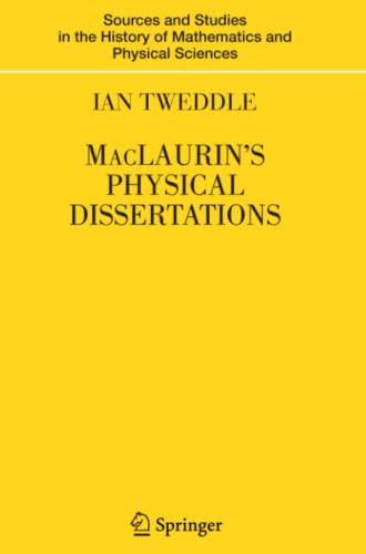 MacLaurin's Physical Dissertations (Sources and Studies in the History of Mathematics and Physical Sciences)