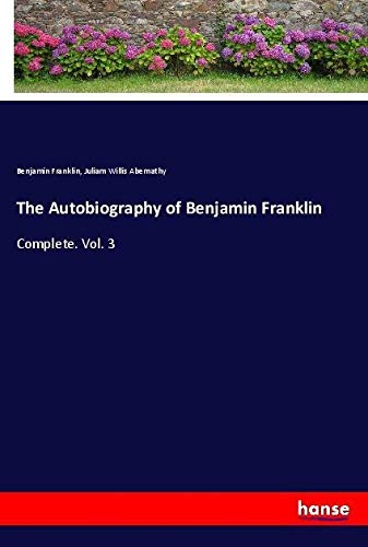 The Autobiography of Benjamin Franklin: Complete. Vol. 3