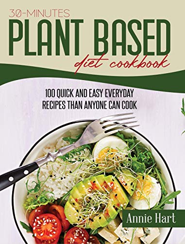 30-Minutes Plant Based Diet Cookbook: 100 Quick and Easy Everyday Recipes than Anyone Can Cook