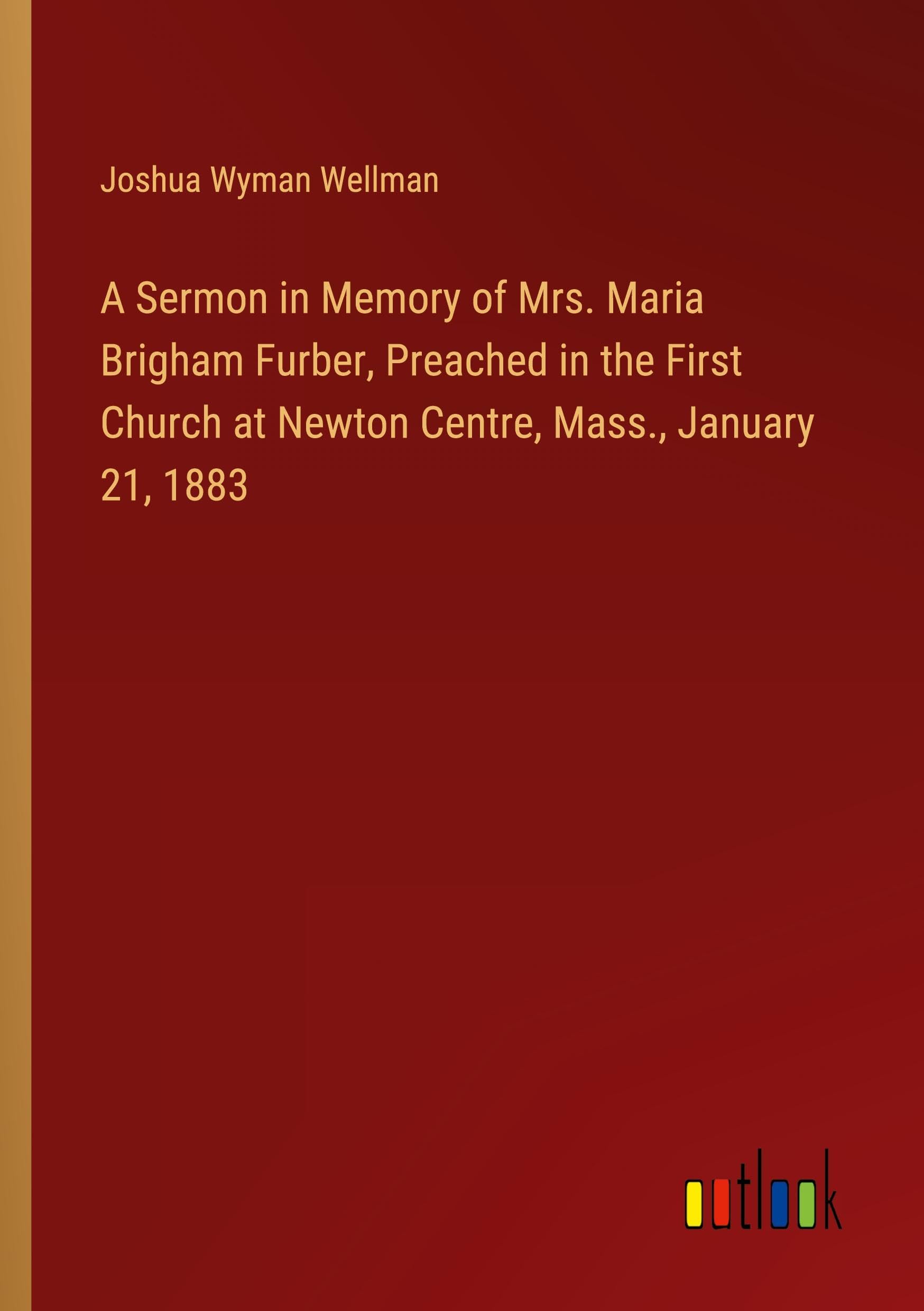 A Sermon in Memory of Mrs. Maria Brigham Furber, Preached in the First Church at Newton Centre, Mass., January 21, 1883