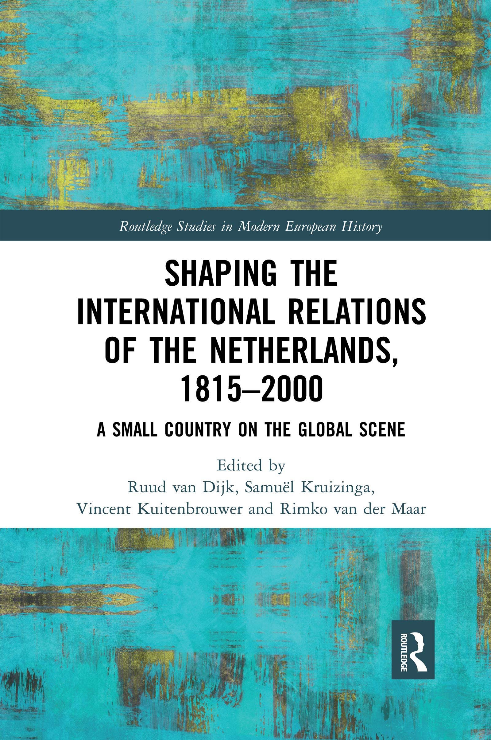 Shaping the International Relations of the Netherlands, 1815-2000: A Small Country on the Global Scene (Routledge Studies in Modern European History, 55)