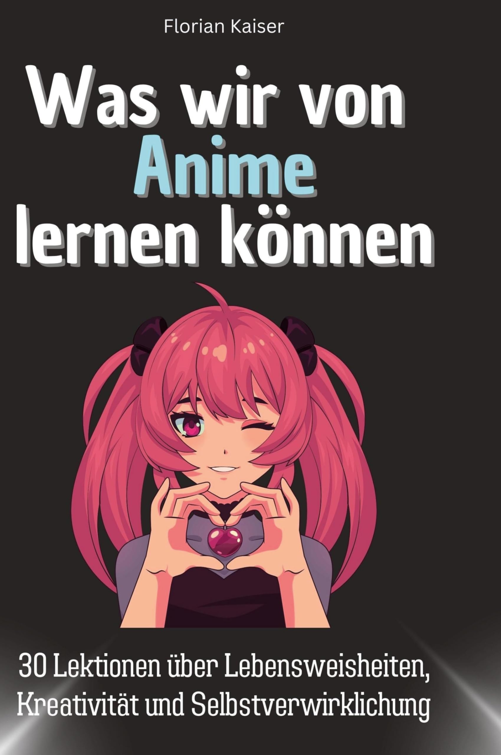 Was wir von Anime lernen können: 30 Lektionen über Lebensweisheiten, Kreativität und Selbstverwirklichung