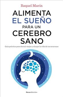 Alimenta el sueño para un cerebro sano: Guía práctica para dormir mejor y alargar la vida de tus neuronas (No ficción)