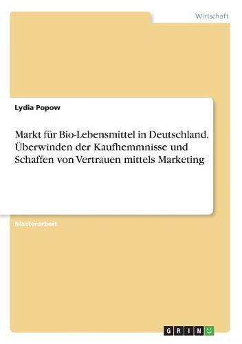 Markt für Bio-Lebensmittel in Deutschland. Überwinden der Kaufhemmnisse und Schaffen von Vertrauen mittels Marketing