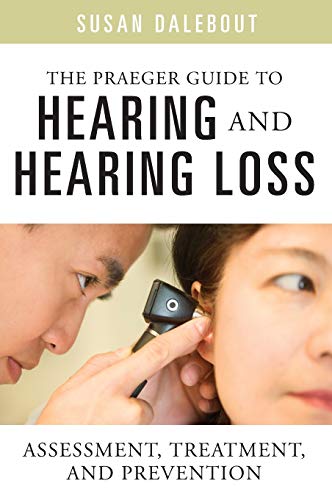 The Praeger Guide to Hearing and Hearing Loss: Assessment, Treatment, and Prevention