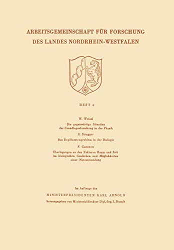 Die gegenwärtige Situation der Grundlagenforschung in der Physik. Das Duplikantenproblem in der Biologie. Überlegungen zu den Faktoren Raum und Zeit ... des Landes Nordrhein-Westfalen, 6, Band 6)
