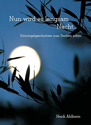 Nun wird es langsam Nacht...: Schnörgelgeschichten zum Sterben schön für die Sterbebegleitung