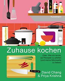 Zuhause kochen: Oder: Wie ich lernte, auf Rezepte zu pfeifen (und meine Mikrowelle zu lieben)