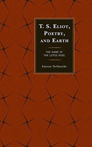 T.S. Eliot, Poetry, and Earth: The Name of the Lotos Rose (Ecocritical Theory and Practice)