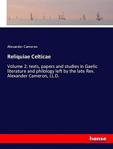 Reliquiae Celticae: Volume 2: texts, papers and studies in Gaelic literature and philology left by the late Rev. Alexander Cameron, LL.D.