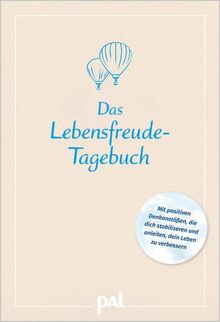 Das Lebensfreude-Tagebuch: Mit positiven Denkanstößen, die dich stabiliseren und anleiten, dein Leben zu verbessern