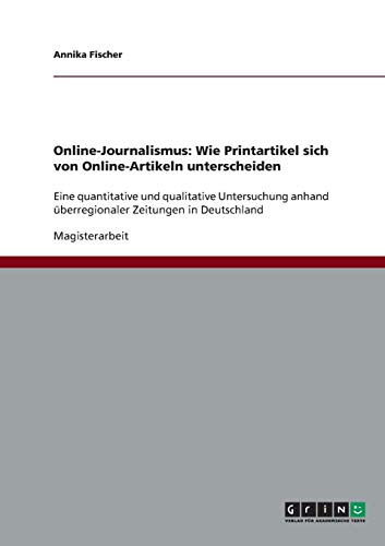 Online-Journalismus. Wie Printartikel sich von Online-Artikeln unterscheiden: Eine quantitative und qualitative Untersuchung anhand überregionaler Zeitungen in Deutschland