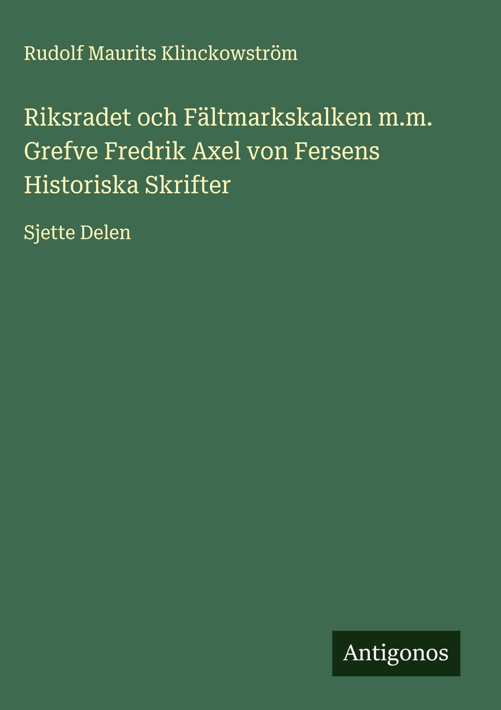Riksradet och Fältmarkskalken m.m. Grefve Fredrik Axel von Fersens Historiska Skrifter: Sjette Delen