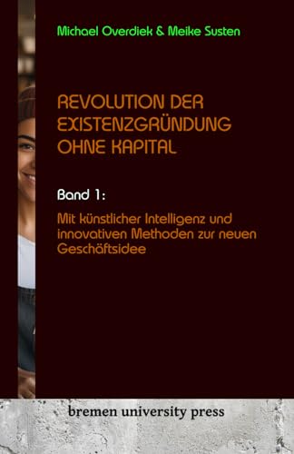 Revolution der Existenzgründung ohne Kapital: Band 1: Mit Künstlicher Intelligenz und innovativen Methoden zur neuen Geschäftsidee