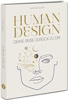 Human Design: Deine Reise zurück zu dir. Entdecke dein wahres Potential im Beruf, in der Liebe und im Leben.