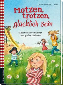 Motzen, trotzen, glücklich sein: Geschichten von kleinen und großen Gefühlen