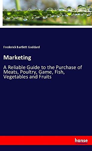 Marketing: A Reliable Guide to the Purchase of Meats, Poultry, Game, Fish, Vegetables and Fruits